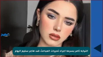 النيابة تأمر بسرعة إجراء تحريات المباحث ضد هاجر سليم اليوم